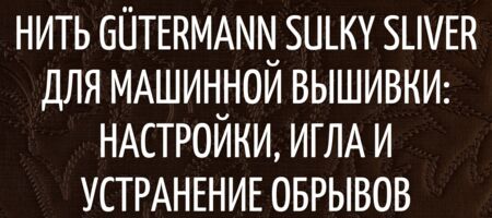 Gütermann SULKY SLIVER: настройки, игла и устранение обрывов